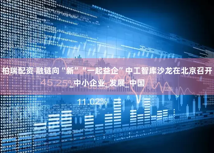 柏瑞配资 融链向“新”“一起益企”中工智库沙龙在北京召开_中小企业_发展_中国