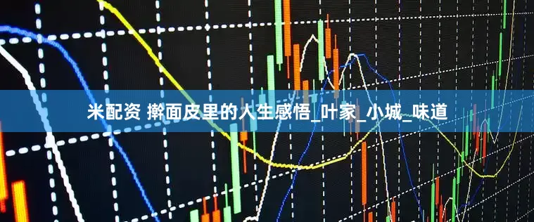 米配资 擀面皮里的人生感悟_叶家_小城_味道