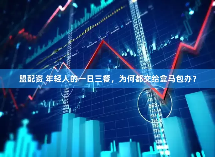 盟配资 年轻人的一日三餐，为何都交给盒马包办？