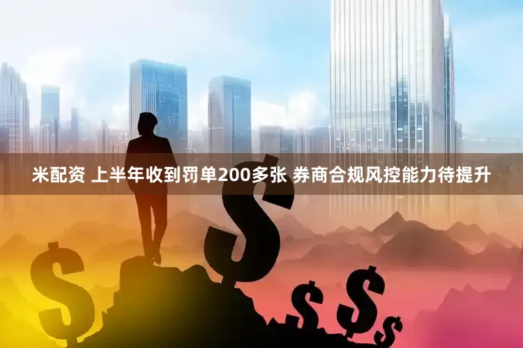 米配资 上半年收到罚单200多张 券商合规风控能力待提升