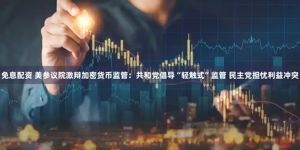 免息配资 美参议院激辩加密货币监管：共和党倡导“轻触式”监管 民主党担忧利益冲突