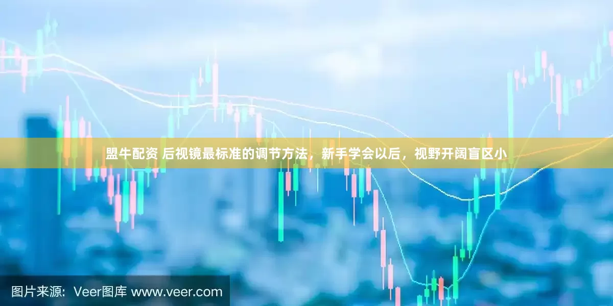 盟牛配资 后视镜最标准的调节方法，新手学会以后，视野开阔盲区小