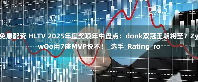 免息配资 HLTV 2025年度奖项年中盘点：donk双冠王朝将至？ZywOo用7座MVP说不！_选手_Rating_ro