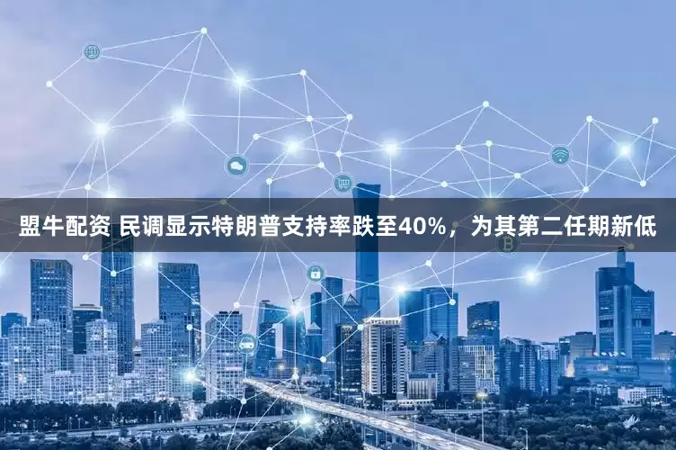 盟牛配资 民调显示特朗普支持率跌至40%，为其第二任期新低