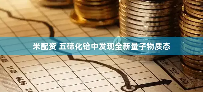 米配资 五碲化铪中发现全新量子物质态