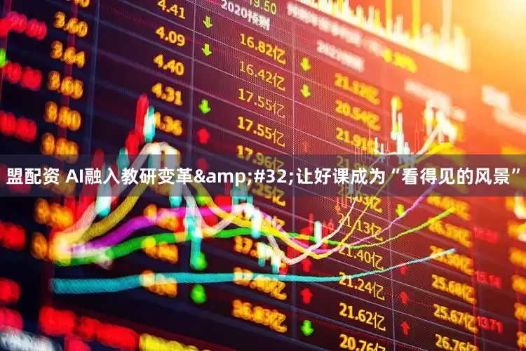 盟配资 AI融入教研变革&#32;让好课成为“看得见的风景”