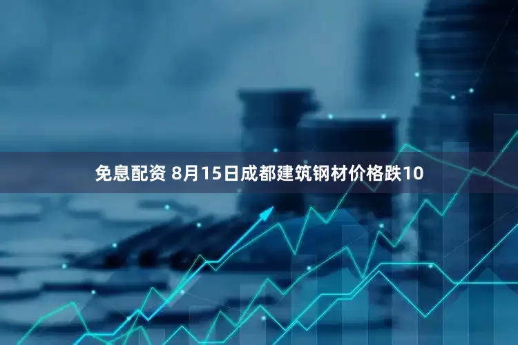 免息配资 8月15日成都建筑钢材价格跌10