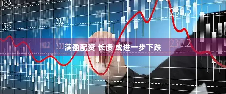 满盈配资 长债 或进一步下跌