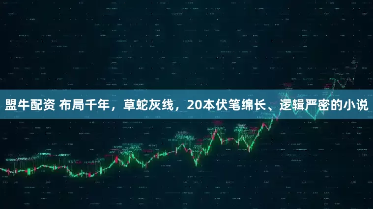 盟牛配资 布局千年，草蛇灰线，20本伏笔绵长、逻辑严密的小说