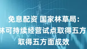 免息配资 国家林草局：3年森林可持续经营试点取得五方面成效