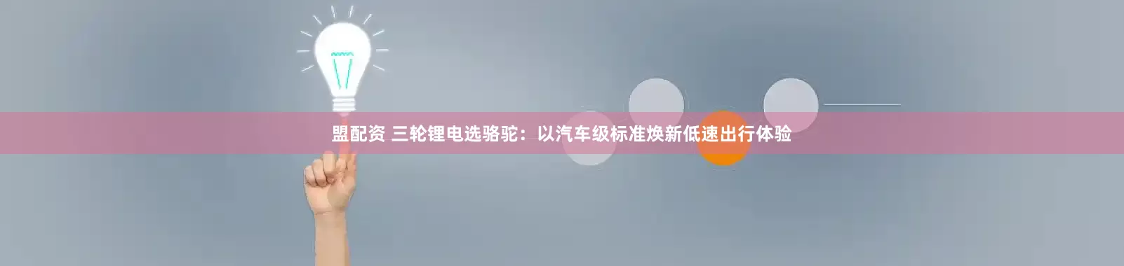 盟配资 三轮锂电选骆驼：以汽车级标准焕新低速出行体验