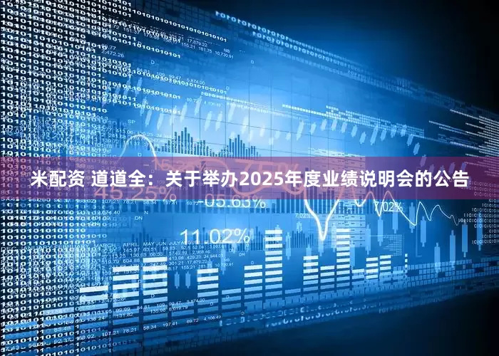 米配资 道道全：关于举办2025年度业绩说明会的公告