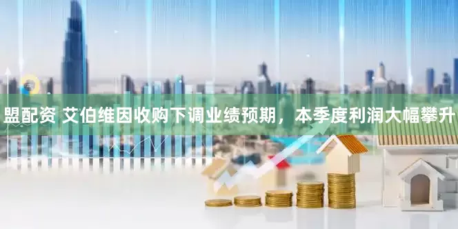 盟配资 艾伯维因收购下调业绩预期，本季度利润大幅攀升